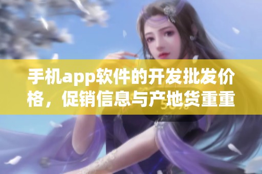 手机app软件的开发批发价格，促销信息与产地货重重磅揭晓