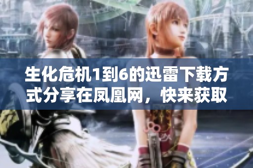 生化危机1到6的迅雷下载方式分享在凤凰网，快来获取吧