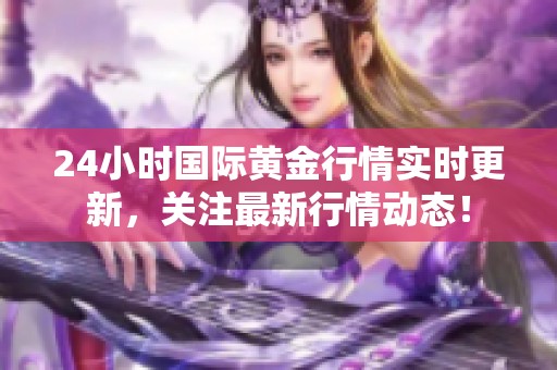 24小时国际黄金行情实时更新，关注最新行情动态！