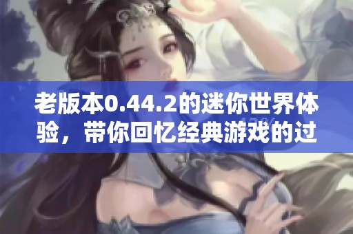 老版本0.44.2的迷你世界体验，带你回忆经典游戏的过去时光