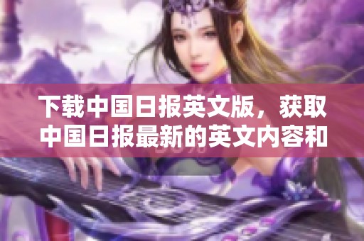 下载中国日报英文版，获取中国日报最新的英文内容和信息