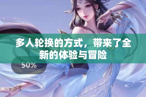 多人轮换的方式，带来了全新的体验与冒险
