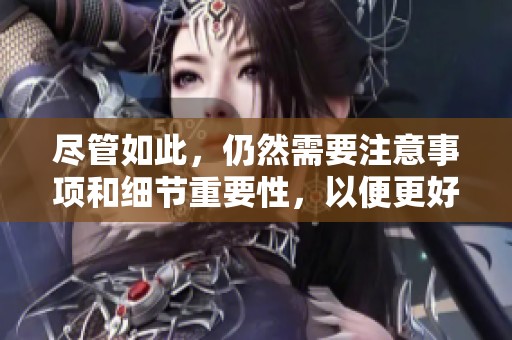尽管如此，仍然需要注意事项和细节重要性，以便更好地应对各种挑战。
