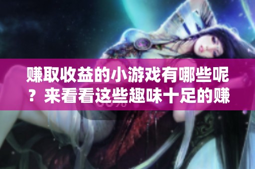 赚取收益的小游戏有哪些呢？来看看这些趣味十足的赚钱小游戏吧！