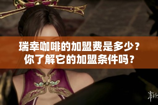 瑞幸咖啡的加盟费是多少？你了解它的加盟条件吗？