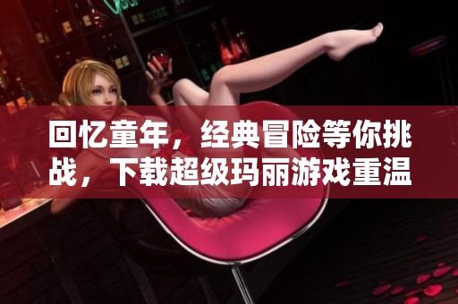 回忆童年，经典冒险等你挑战，下载超级玛丽游戏重温精彩！