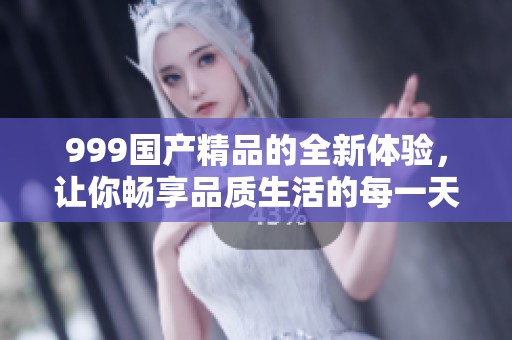 999****的全新体验，让你畅享品质生活的每一天