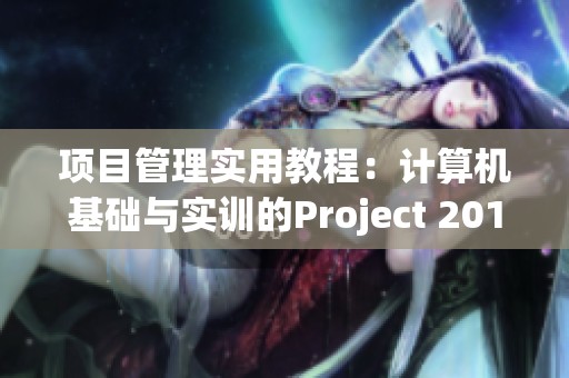 项目管理实用教程：计算机基础与实训的Project 2016教你如何运用知識