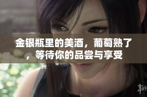 金银瓶里的美酒，葡萄熟了，等待你的品尝与享受