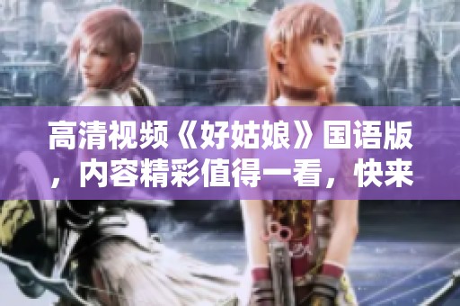 高清视频《好姑娘》国语版，内容精彩值得一看，快来欣赏吧！