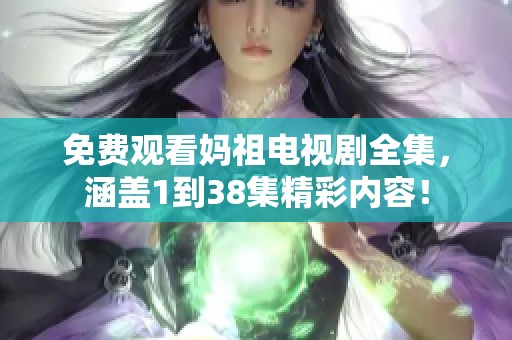 免费观看妈祖电视剧全集，涵盖1到38集精彩内容！