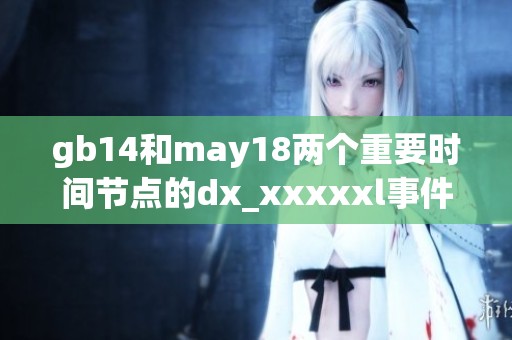gb14和may18两个重要时间节点的dx_xxxxxl事件解析与展望