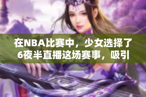 在NBA比赛中，少女选择了6夜半直播这场赛事，吸引了不少观众关注。