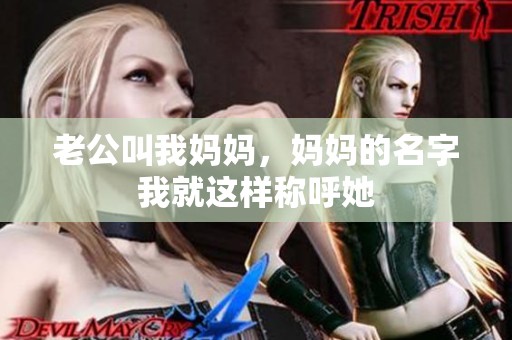 老公叫我妈妈，妈妈的名字我就这样称呼她