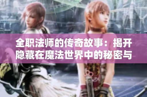 全职法师的传奇故事：揭开隐藏在魔法世界中的秘密与冒险