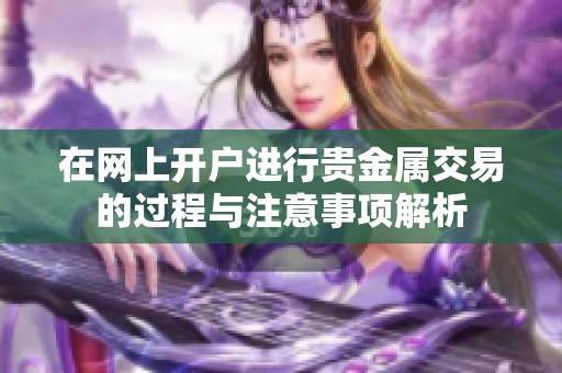 在网上开户进行贵金属交易的过程与注意事项解析