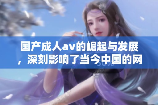 国产****的崛起与发展，深刻影响了当今中国的网络文化