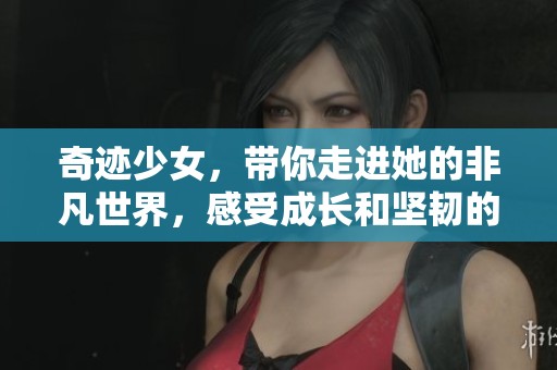 奇迹少女，带你走进她的非凡世界，感受成长和坚韧的力量