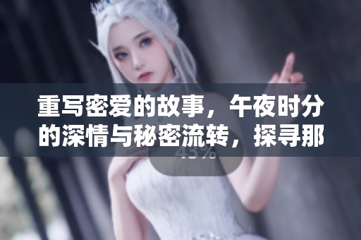 重写密爱的故事，午夜时分的深情与秘密流转，探寻那份爱的真谛
