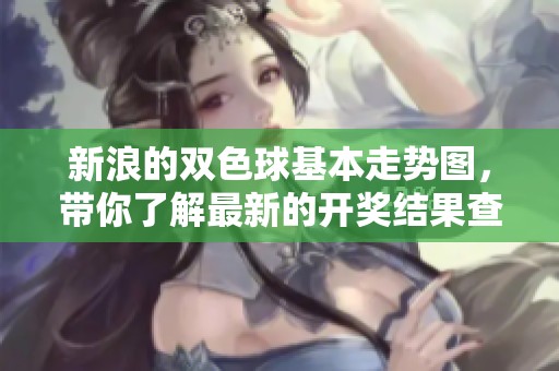 新浪的***基本走势图，带你了解最新的**结果查询动态与趋势分析