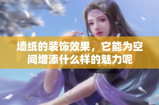 墙纸的装饰效果，它能为空间增添什么样的魅力呢