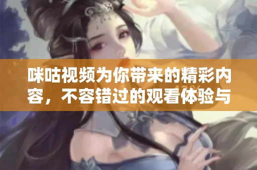 咪咕视频为你带来的精彩内容，不容错过的观看体验与众不同