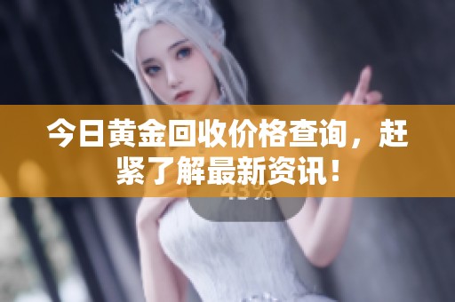 今日黄金回收价格查询，赶紧了解最新资讯！