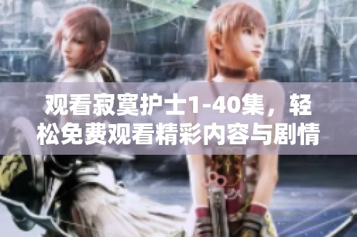 观看寂寞护士1-40集，轻松免费观看精彩内容与剧情分析