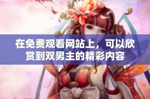 在免费观看网站上，可以欣赏到双男主的精彩内容