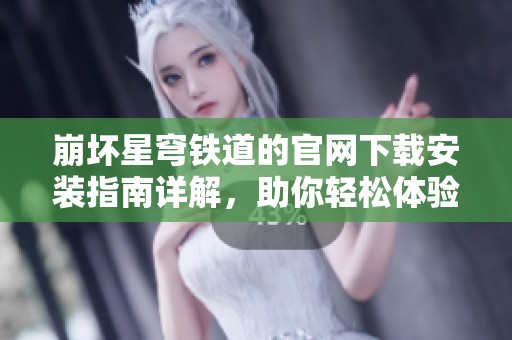 崩坏星穹铁道的官网下载安装指南详解，助你轻松体验游戏乐趣！