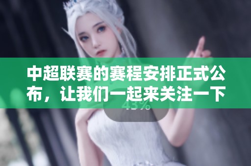 中超联赛的赛程安排正式公布，让我们一起来关注一下赛事的具体时间安排。