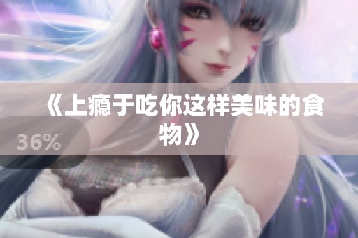 《上瘾于吃你这样美味的食物》