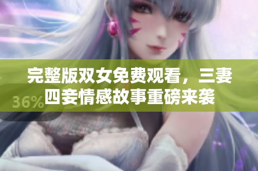 完整版双女免费观看，三妻四妾情感故事重磅来袭