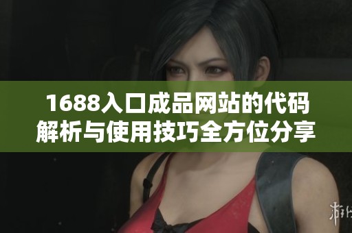 1688入口成品网站的代码解析与使用技巧全方位分享