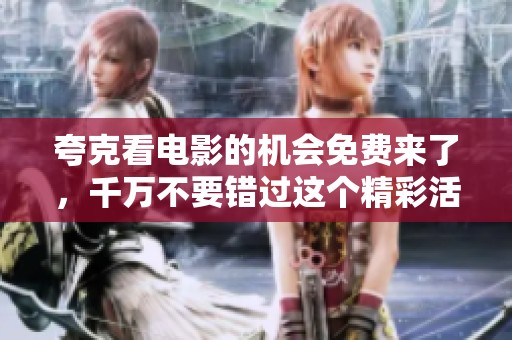 夸克看电影的机会免费来了，千万不要错过这个精彩活动！