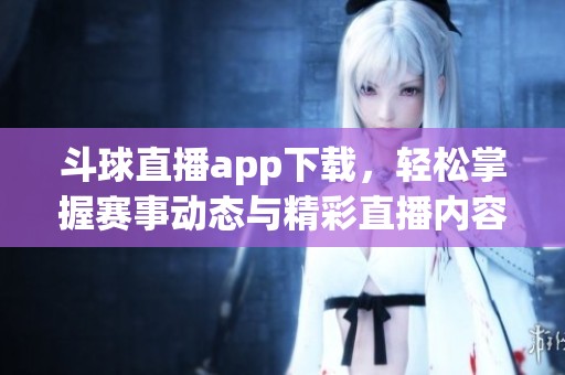 斗球直播app下载，轻松掌握赛事动态与精彩直播内容