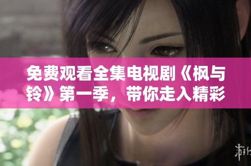 免费观看全集电视剧《枫与铃》第一季，带你走入精彩剧情世界