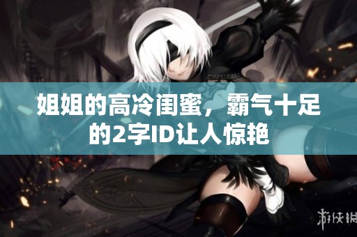 姐姐的高冷闺蜜，霸气十足的2字ID让人惊艳