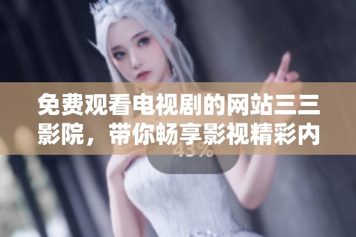 免费观看电视剧的网站三三影院，带你畅享影视精彩内容