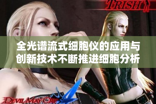 全光谱流式细胞仪的应用与创新技术不断推进细胞分析的发展