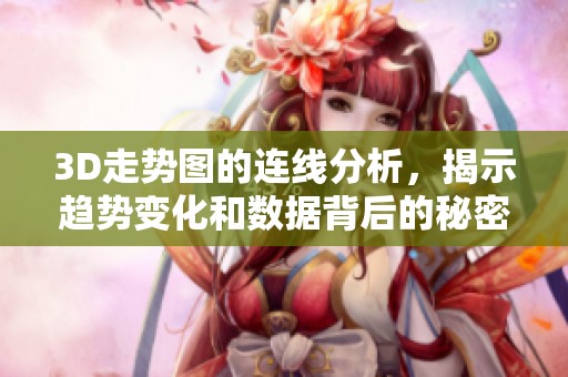 3D走势图的连线分析，揭示趋势变化和数据背后的秘密