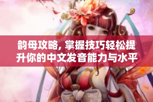 韵母攻略, 掌握技巧轻松提升你的中文发音能力与水平