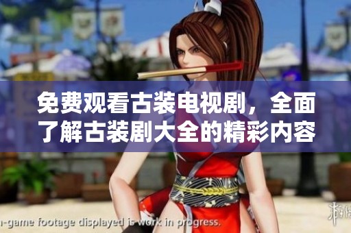 免费观看古装电视剧，全面了解古装剧大全的精彩内容