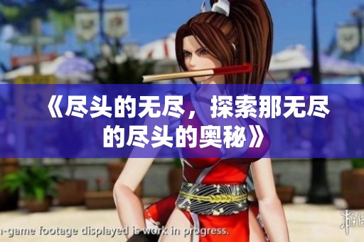 《尽头的无尽，探索那无尽的尽头的奥秘》