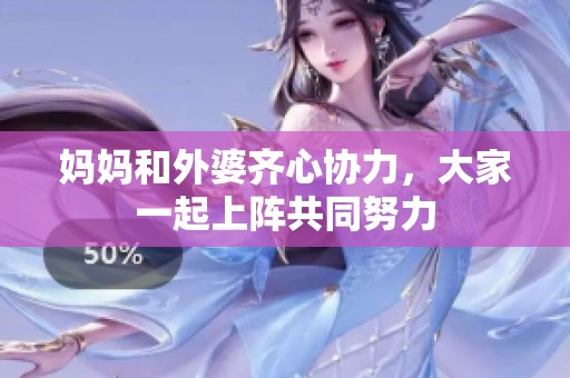 妈妈和外婆齐心协力，大家一起上阵共同努力