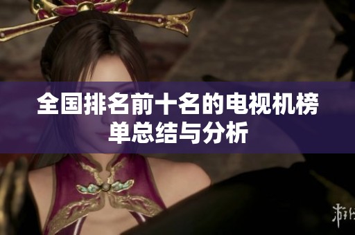 全国排名前十名的电视机榜单总结与分析