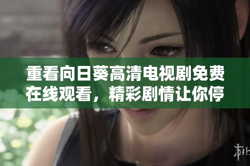 重看向日葵高清电视剧免费在线观看，精彩剧情让你停不下来的理由是什么？
