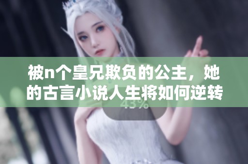 被n个皇兄欺负的公主，她的古言小说人生将如何逆转