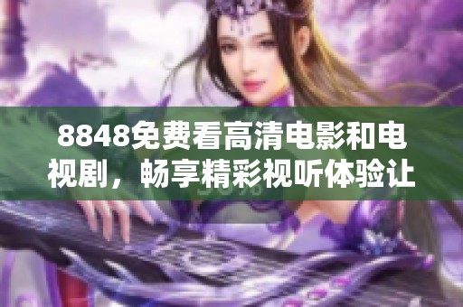 8848免费看高清电影和电视剧，畅享精彩视听体验让人难以忘怀