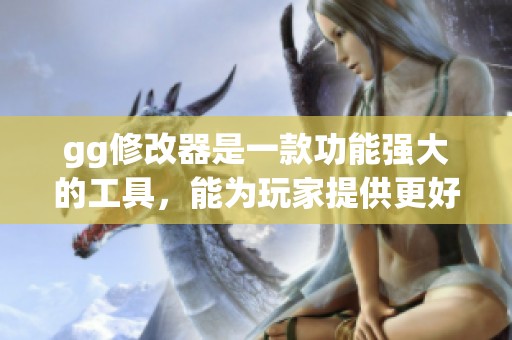gg修改器是一款功能强大的工具，能为玩家提供更好的游戏体验